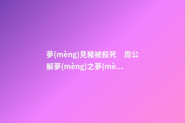 夢(mèng)見豬被殺死　周公解夢(mèng)之夢(mèng)到豬被殺死